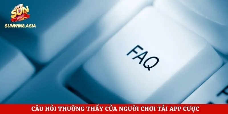 Tải App Sunwin - Hướng Dẫn Cài Đặt Ứng Dụng Chuẩn Chỉ 3 Giây 6 Câu hỏi thường thấy của người chơi tải app cược